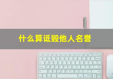 什么算诋毁他人名誉