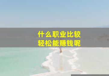 什么职业比较轻松能赚钱呢