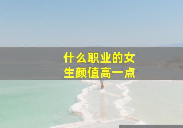 什么职业的女生颜值高一点