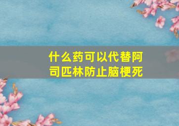 什么药可以代替阿司匹林防止脑梗死