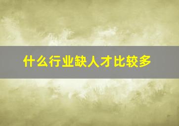 什么行业缺人才比较多