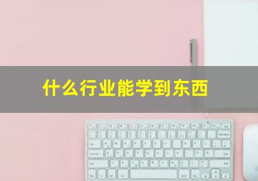 什么行业能学到东西