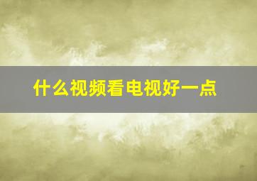 什么视频看电视好一点