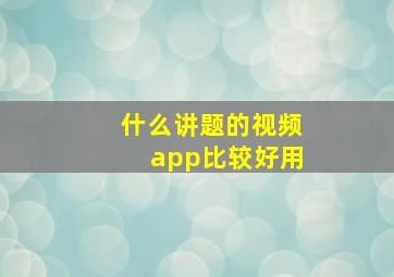 什么讲题的视频app比较好用