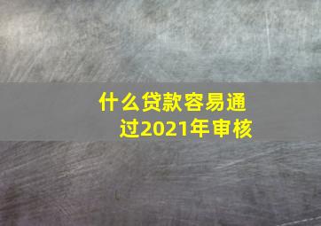 什么贷款容易通过2021年审核