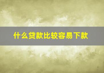 什么贷款比较容易下款