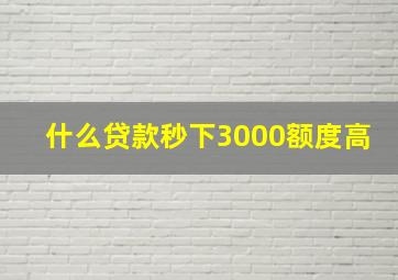 什么贷款秒下3000额度高