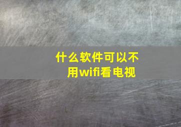 什么软件可以不用wifi看电视