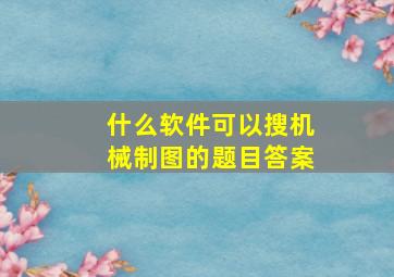 什么软件可以搜机械制图的题目答案