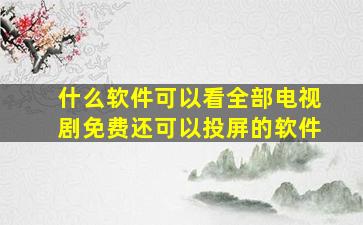 什么软件可以看全部电视剧免费还可以投屏的软件