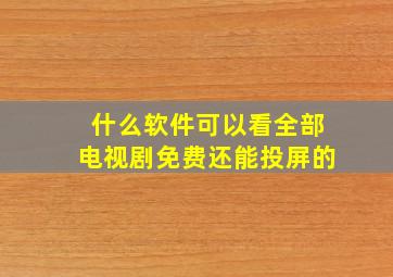 什么软件可以看全部电视剧免费还能投屏的