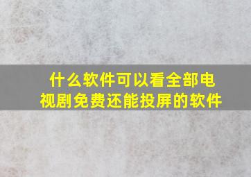 什么软件可以看全部电视剧免费还能投屏的软件