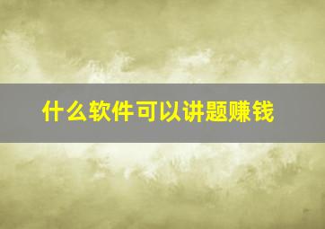 什么软件可以讲题赚钱