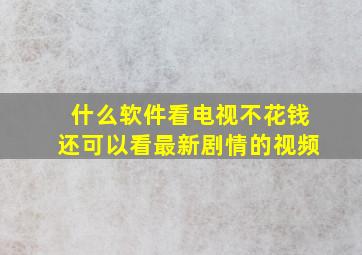 什么软件看电视不花钱还可以看最新剧情的视频