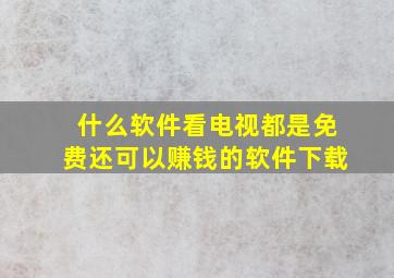 什么软件看电视都是免费还可以赚钱的软件下载