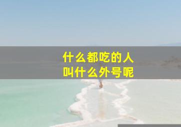 什么都吃的人叫什么外号呢