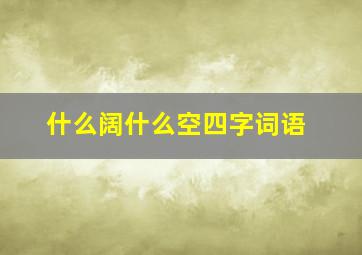 什么阔什么空四字词语