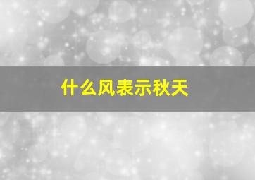 什么风表示秋天