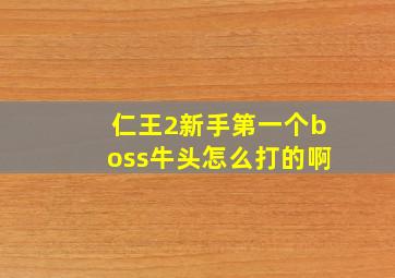 仁王2新手第一个boss牛头怎么打的啊