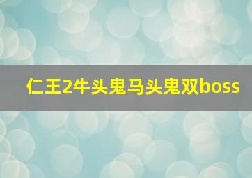 仁王2牛头鬼马头鬼双boss