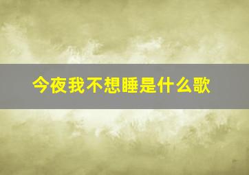 今夜我不想睡是什么歌