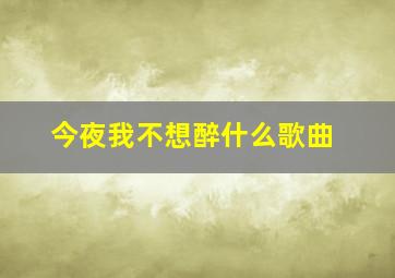 今夜我不想醉什么歌曲