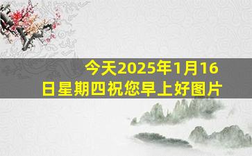 今天2025年1月16日星期四祝您早上好图片