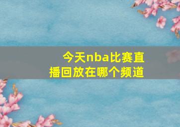 今天nba比赛直播回放在哪个频道