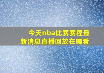 今天nba比赛赛程最新消息直播回放在哪看