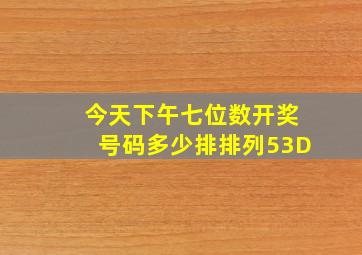 今天下午七位数开奖号码多少排排列53D