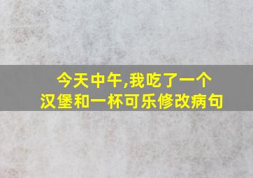 今天中午,我吃了一个汉堡和一杯可乐修改病句