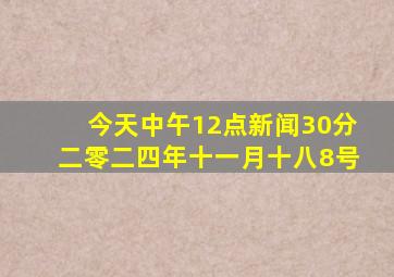 今天中午12点新闻30分二零二四年十一月十八8号