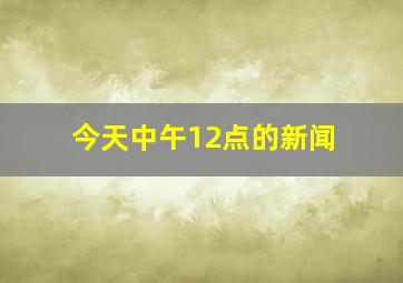 今天中午12点的新闻