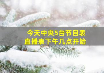 今天中央5台节目表直播表下午几点开始