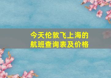 今天伦敦飞上海的航班查询表及价格