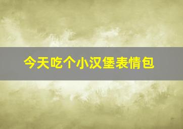 今天吃个小汉堡表情包