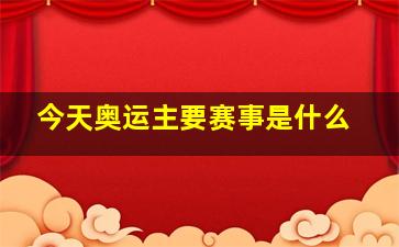 今天奥运主要赛事是什么