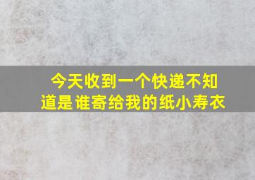 今天收到一个快递不知道是谁寄给我的纸小寿衣