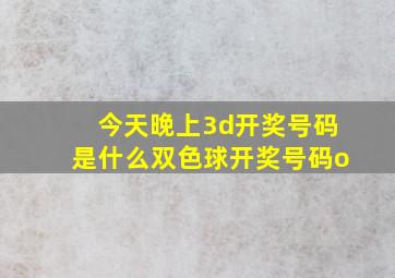 今天晚上3d开奖号码是什么双色球开奖号码o