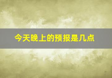 今天晚上的预报是几点