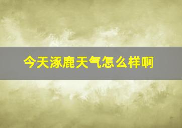 今天涿鹿天气怎么样啊