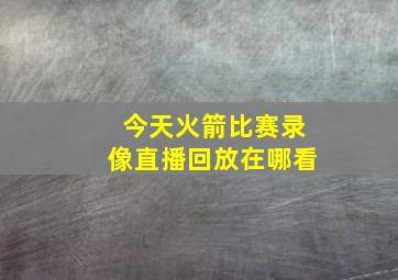 今天火箭比赛录像直播回放在哪看