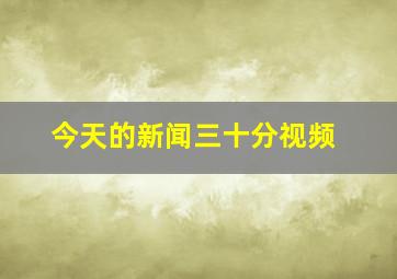 今天的新闻三十分视频