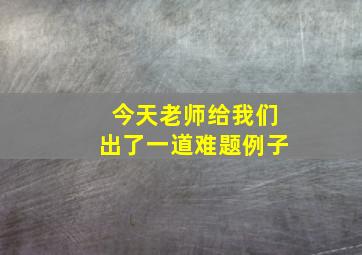 今天老师给我们出了一道难题例子