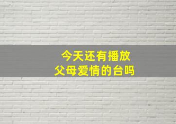 今天还有播放父母爱情的台吗