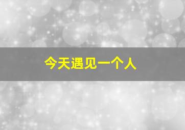 今天遇见一个人