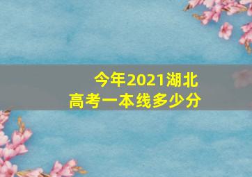 今年2021湖北高考一本线多少分