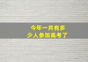 今年一共有多少人参加高考了