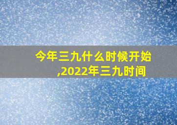 今年三九什么时候开始,2022年三九时间