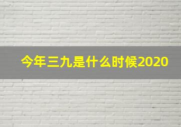 今年三九是什么时候2020